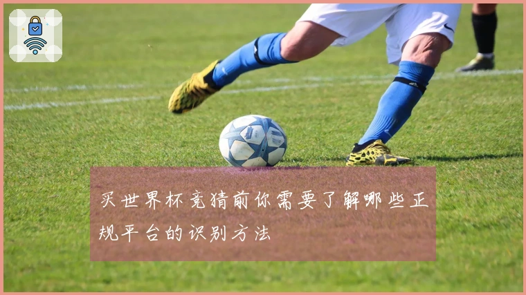买世界杯竞猜前你需要了解哪些正规平台的识别方法